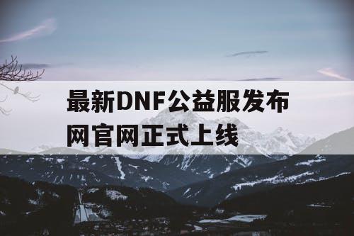 最新DNF公益服发布网官网震撼上线