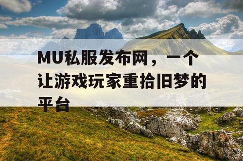 MU私服发布网，一个让游戏玩家重拾旧梦的平台