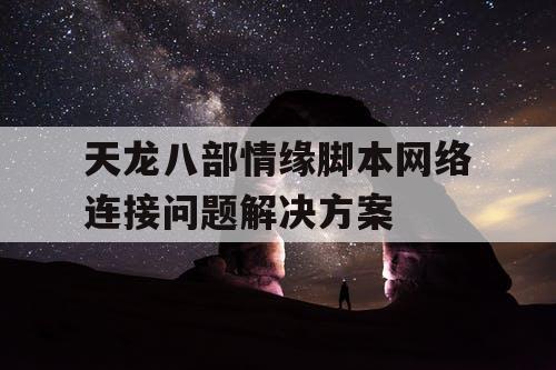 天龙八部情缘脚本网络连接问题解决方案