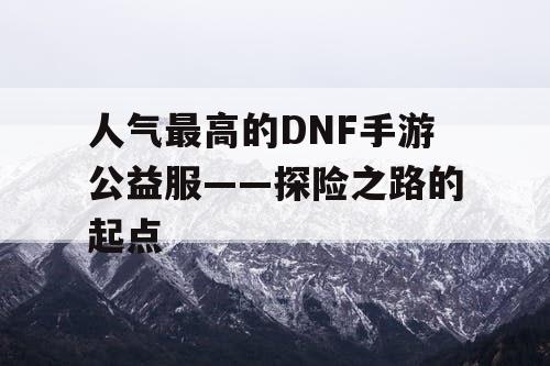 人气最高的DNF手游公益服——探险之路的起点