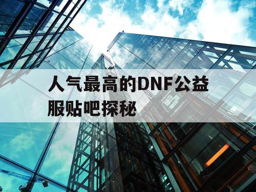 人气最高的DNF公益服贴吧探秘