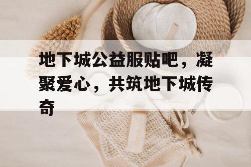 地下城公益服贴吧——爱心汇聚，共铸游戏新纪元