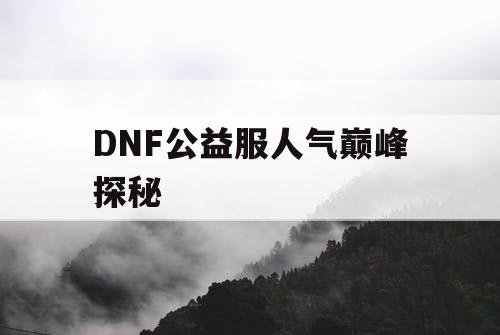 DNF公益服人气巅峰探秘