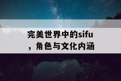 完美世界中的sifu，角色与文化内涵