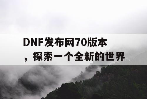 DNF发布网70版本，探索一个全新的世界