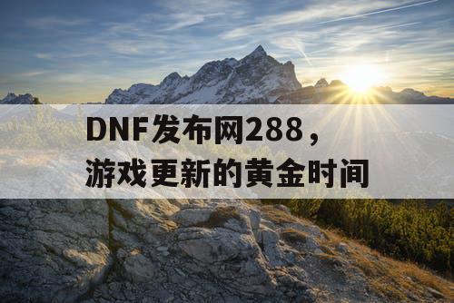 DNF发布网288，游戏更新的黄金时间