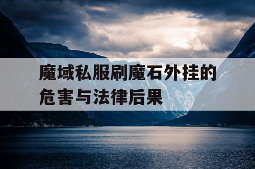 魔域私服刷魔石外挂的危害与法律后果