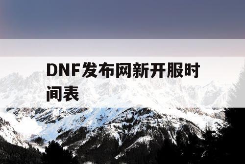 DNF发布网新开服时间表