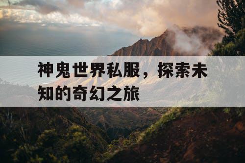 神鬼世界私服，探索未知的奇幻之旅