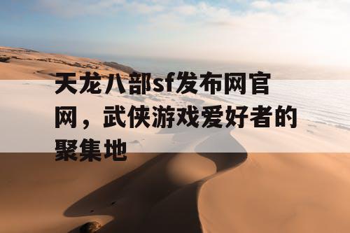 天龙八部sf发布网官网，武侠游戏爱好者的聚集地
