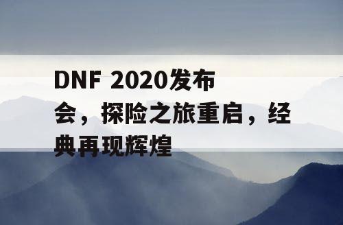DNF 2020发布会，探险之旅重启，经典再现辉煌