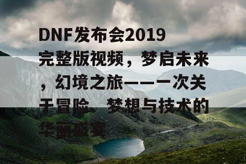DNF发布会2019完整版视频，梦启未来，幻境之旅——一次关于冒险、梦想与技术的华丽盛宴