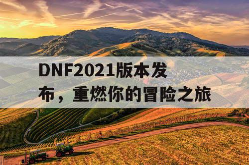 DNF2021版本发布，重燃你的冒险之旅