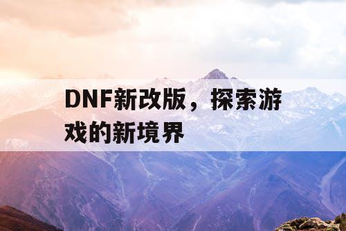 DNF新改版，探索游戏的新境界