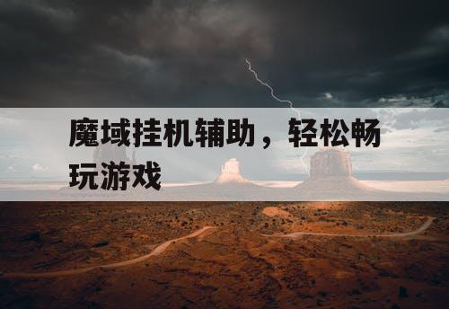 魔域挂机辅助,轻松畅玩游戏 魔域挂机辅助,轻松畅玩游戏