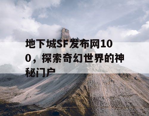 地下城SF发布网100，探索奇幻世界的神秘门户