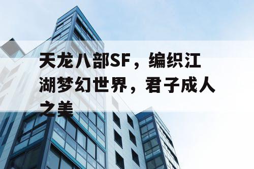 天龙八部SF，编织江湖梦幻世界，君子成人之美