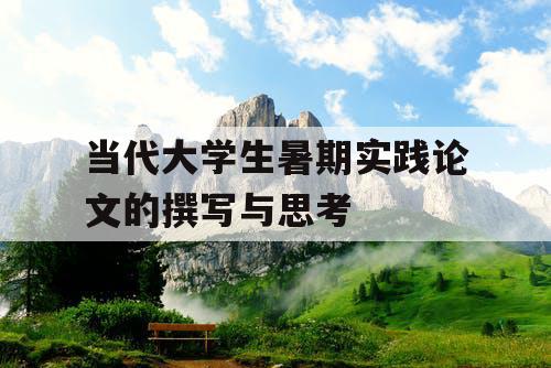 当代大学生暑期实践论文的撰写与思考