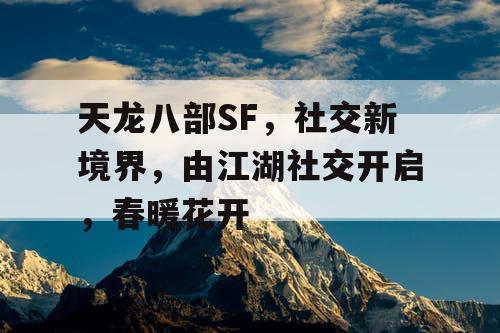 天龙八部SF，社交新境界，由江湖社交开启，春暖花开
