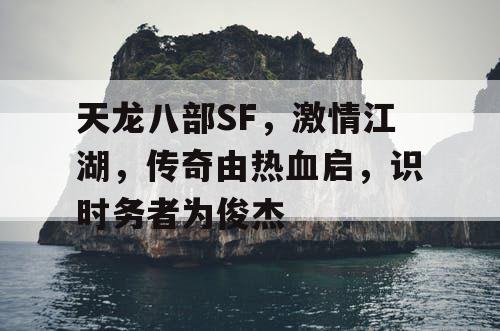 天龙八部SF，激情江湖，传奇由热血启，识时务者为俊杰