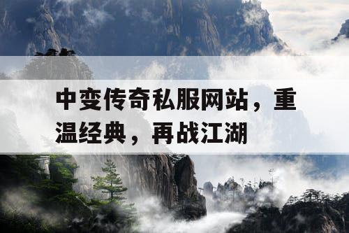 中变传奇私服网站，重温经典，再战江湖