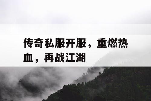 传奇私服开服，重燃热血，再战江湖