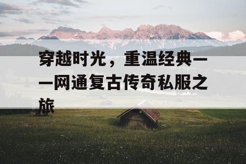 穿越时光，重温经典——网通复古传奇私服之旅
