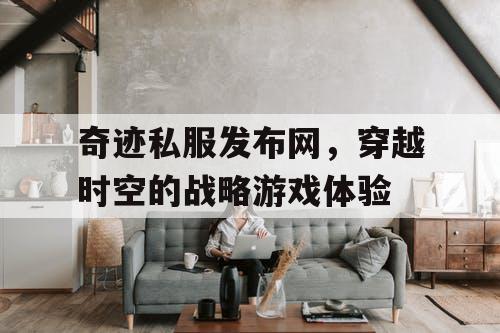 奇迹私服发布网，穿越时空的战略游戏体验
