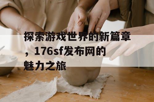 探索游戏世界的新篇章，176sf发布网的魅力之旅