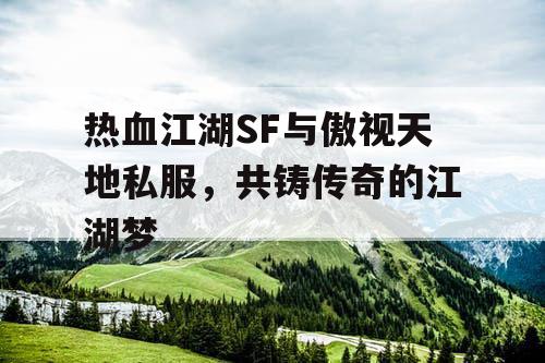 热血江湖SF与傲视天地私服，共铸传奇的江湖梦