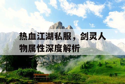 热血江湖私服，剑灵人物属性深度解析