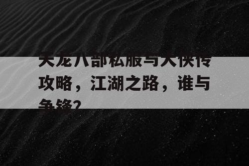 天龙八部私服与大侠传攻略，江湖之路，谁与争锋？