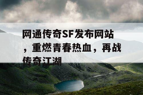 网通传奇SF发布网站,重燃青春热血,再战传奇江湖 网通传奇SF发布网站,重燃青春热血,再战传奇江湖
