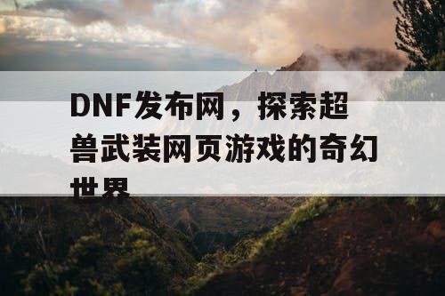 DNF发布网，探索超兽武装网页游戏的奇幻世界