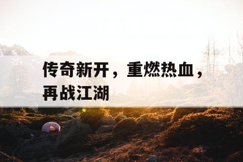 传奇新开，重燃热血，再战江湖