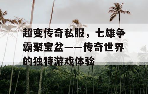 超变传奇私服，七雄争霸聚宝盆——传奇世界的独特游戏体验