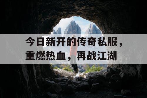 今日新开的传奇私服,重燃热血,再战江湖 今日新开的传奇私服,重燃热血,再战江湖