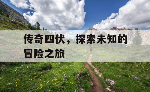 传奇四伏，探索未知的冒险之旅