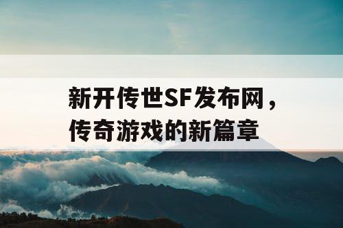 新开传世SF发布网，传奇游戏的新篇章
