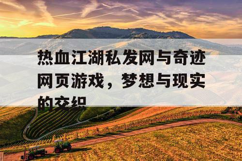 热血江湖私发网与奇迹网页游戏，梦想与现实的交织