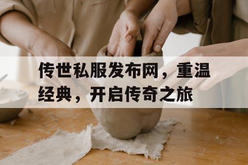 传世私服发布网，重温经典，开启传奇之旅