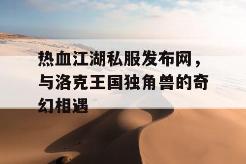 热血江湖私服发布网，与洛克王国独角兽的奇幻相遇