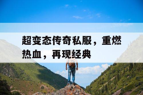 超变态传奇私服，重燃热血，再现经典