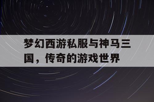 梦幻西游私服与神马三国，传奇的游戏世界