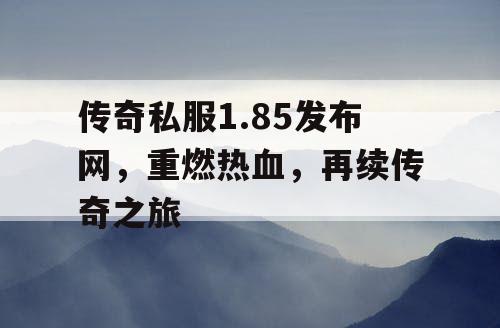 传奇私服1.85发布网,重燃热血,再续传奇之旅 传奇私服1.85发布网,重燃热血,再续传奇之旅