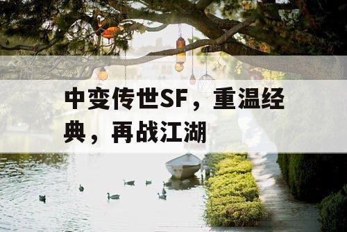 中变传世SF,重温经典,再战江湖 中变传世SF,重温经典,再战江湖