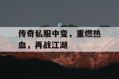 传奇私服中变,重燃热血,再战江湖 传奇私服中变,重燃热血,再战江湖