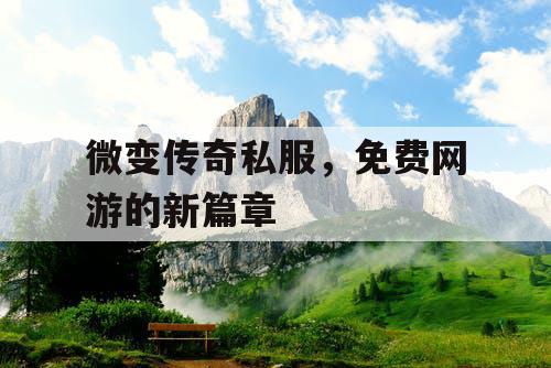 微变传奇私服,免费网游的新篇章 微变传奇私服,免费网游的新篇章