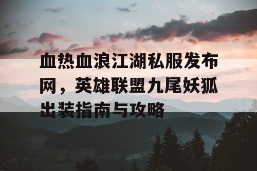 血热血浪江湖私服发布网,英雄联盟九尾妖狐出装指南与攻略 血热血浪江湖私服发布网,英雄联盟九尾妖狐出装指南与攻略
