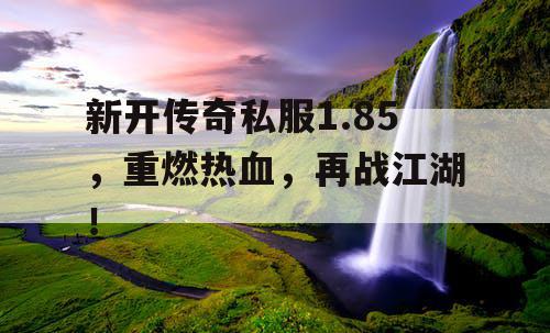 新开传奇私服1.85，重燃热血，再战江湖！